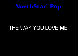 NorthStar'V Pop

THE WAY YOU LOVE ME