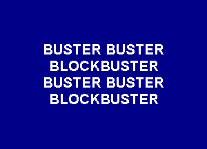 BUSTER BUSTER
BLOCKBUSTER
BUSTER BUSTER
BLOCKBUSTER

g