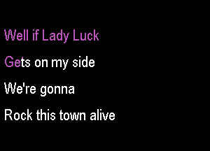 Well if Lady Luck

Gets on my side

We're gonna

Rock this town alive