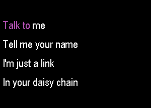 Talk to me
Tell me your name

I'm just a link

In your daisy chain