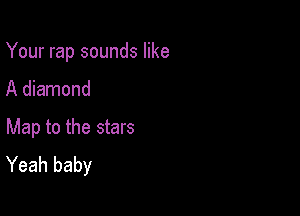 Your rap sounds like

A diamond
Map to the stars
Yeah baby