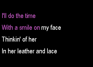 I'll do the time

With a smile on my face

Thinkin' of her

In her leather and lace