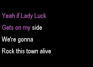 Yeah if Lady Luck

Gets on my side

We're gonna

Rock this town alive
