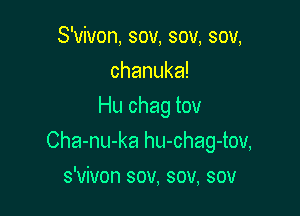 S'vivon, sov, sov, sov,
chanuka!
Hu chag tov

Cha-nu-ka hu-chag-tov,

s'vivon sov, sov, sou