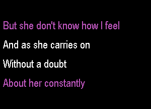 But she don't know how I feel

And as she carries on
Without a doubt

About her constantly