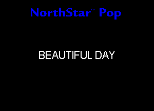 NorthStar'V Pop

BEAUTIFUL DAY