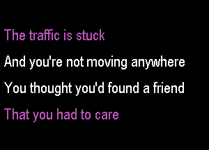 The traffic is stuck

And you're not moving anywhere

You thought you'd found a friend

That you had to care