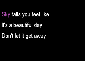 Sky falls you feel like
lfs a beautiful day

Don't let it get away