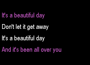 Ifs a beautiful day
Don't let it get away
lfs a beautiful day

And it's been all over you