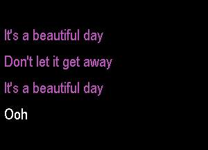 Ifs a beautiful day
Don't let it get away

lfs a beautiful day
Ooh