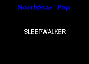 NorthStar'V Pop

SLEEPWALKER