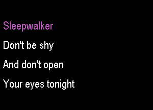 Sleepwalker
Don't be shy
And don't open

Your eyes tonight