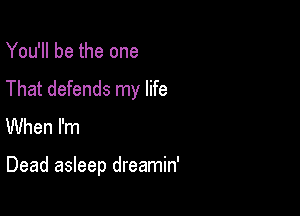 You'll be the one
That defends my life

When I'm

Dead asleep dreamin'