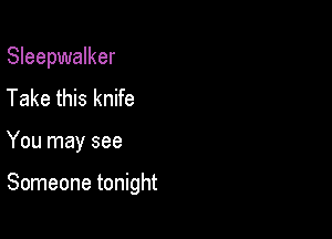 Sleepwalker

Take this knife
You may see

Someone tonight