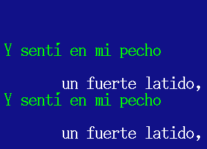 Y senti en mi pecho

un fuerte latido,
Y senti en mi pecho

un fuerte latido,