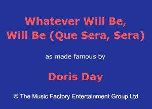 Whatever Will Be,
Will Be (Que Sera, Sera)

as made famous by

Doris Day

43 The Music Factory Entertainment Group Ltd