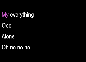 My everything
Ooo

Alone

Oh no no no