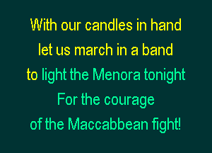 With our candles in hand
let us march in a band

to light the Menora tonight

For the courage
of the Maccabbean fight!