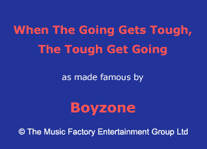 When The Going Gets Tough,
The Tough Get Going

as made famous by

Boyzone

The Music Factory Entertainment Group Ltd