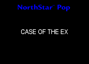 NorthStar Pop

CASE OF THE EX