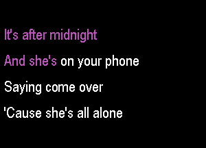 Ifs after midnight

And she's on your phone

Saying come over

'Cause she's all alone