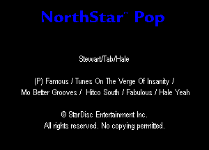 NorthStar'V Pop

31311113!th ab! Hale

(P) Famws Hunts On The Vexge 0! Insaniy!
1.!0 Bets! Grooves I H20 South I Famous I Hale Yeah

63 StsvDIsc Entertainment Inc.
All rights reserved No copying permithed