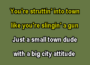 You're struttin' into town
like you're slingin' a gun

Just a small town dude

with a big city attitude