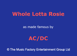 Whole Lotta Rosie

as made famous by

AC DC

43 The Music Factory Entertainment Group Ltd