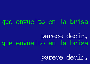 que envuelto en la brisa

parece decir.
que envuelto en la brlsa

parece decir.