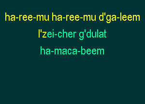 ha-ree-mu ha-ree-mu d'ga-Ieem

l'zei-cher g'dulat
ha-maca-beem