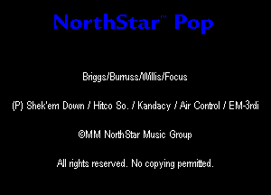 NorthStar'V Pop

BhggsIBunusstLfnllileocus
(P) Shek'em Dan I H30 80 IKendacy Mir Como! I EM-3xdi
emu NorthStar Music Group

All rights reserved No copying permithed