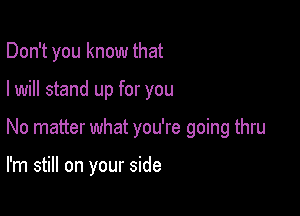 Don't you know that

I will stand up for you

No matter what you're going thru

I'm still on your side