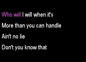 Who will I will when ifs

More than you can handle

Ain't no lie

Don't you know that