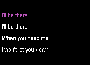 I'll be there
I'll be there

When you need me

lwon't let you down