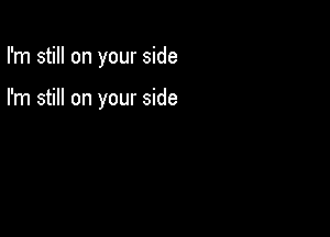 I'm still on your side

I'm still on your side