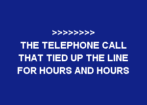 ? ??? ??

THE TELEPHONE CALL
THAT TIED UP THE LINE
FOR HOURS AND HOURS