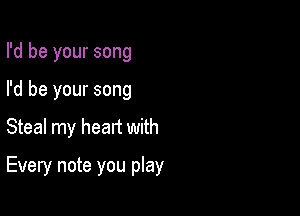 I'd be your song

I'd be your song

Steal my heart with

Every note you play