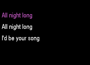 All night long
All night long

I'd be your song