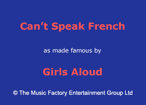 Can't Spea k French

as made famous by

Girls Aloud

43 The Music Factory Entertainment Group Ltd
