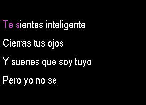 Te sientes inteligente

Cierras tus ojos

Y suenes que soy tuyo

Pero yo no se