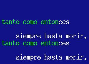 tanto como entonces

siempre hasta morir.
tanto como entonces

siempre hasta morir.