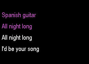 Spanish guitar

All night long
All night long

I'd be your song