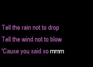 Tell the rain not to drop

Tell the wind not to blow

'Cause you said so mmm