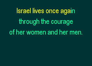 Israel lives once again

through the courage
of her women and her men.