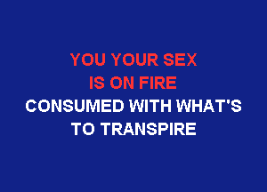CONSUMED WITH WHAT'S
TO TRANSPIRE
