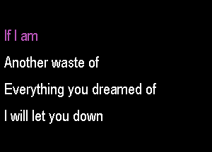 lfl am
Another waste of

Everything you dreamed of

I will let you down