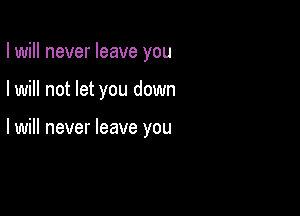 I will never leave you

I will not let you down

lwill never leave you