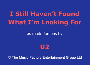 I Still Haven't Found
What I'm Looking For

as made famous by

U2

43 The Music Factory Entertainment Group Ltd