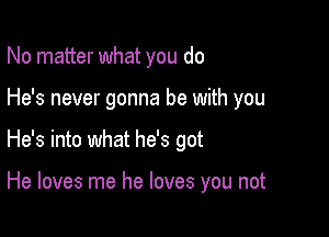 No matter what you do

He's never gonna be with you

He's into what he's got

He loves me he loves you not