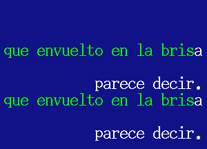 que envuelto en la brisa

parece decir.
que envuelto en la brlsa

parece decir.